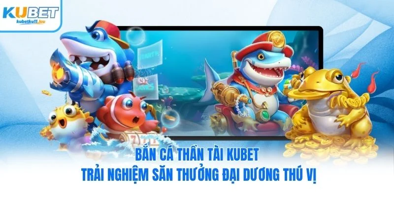 Bắn Cá Thần Tài Kubet: Trải Nghiệm Săn Thưởng Đại Dương Thú Vị