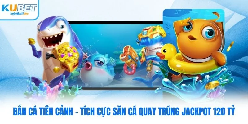 Bắn Cá Tiên Cảnh - Tích Cực Săn Cá Quay Trúng Jackpot 120 Tỷ
