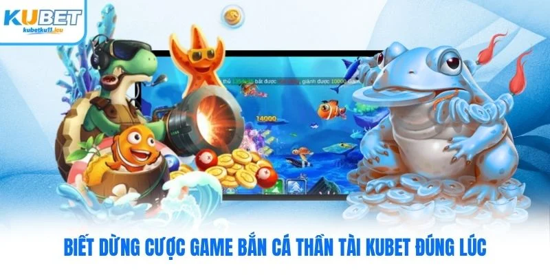 Biết dừng cược game bắn cá thần tài Kubet đúng lúc