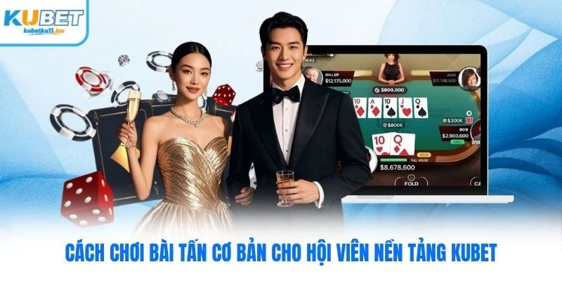 Cách Chơi Bài Tấn Cơ Bản Cho Hội Viên Nền Tảng Kubet