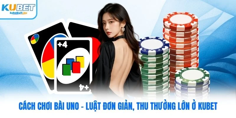 Cách Chơi Bài Uno - Luật Đơn Giản, Thu Thưởng Lớn Ở Kubet