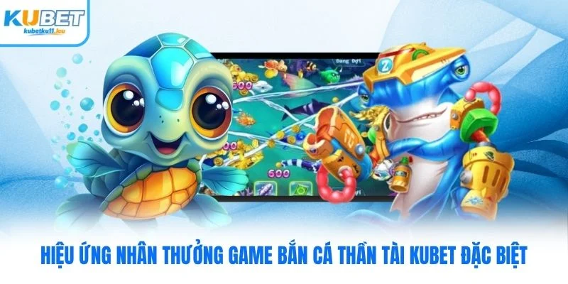 Hiệu ứng nhân thưởng game bắn cá thần tài Kubet đặc biệt