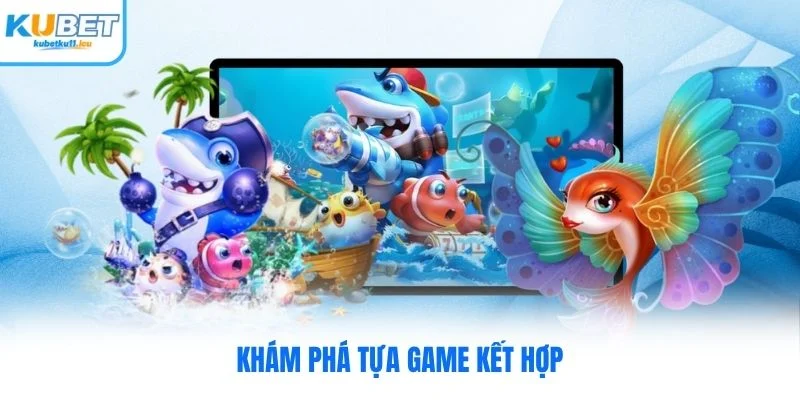 Khám phá tựa game kết hợp