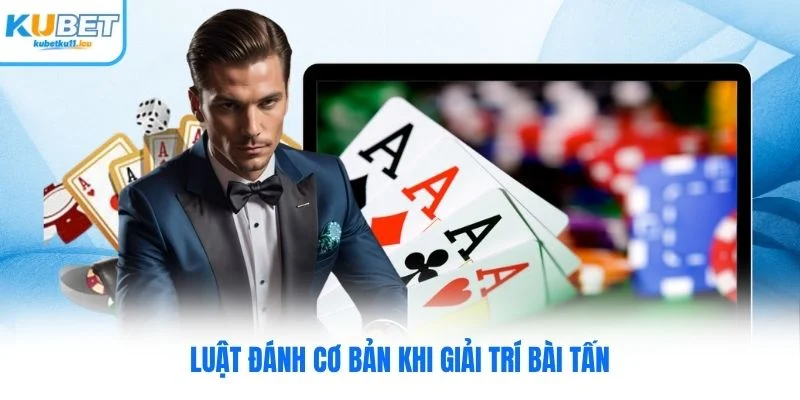 Luật đánh cơ bản khi giải trí bài tấn