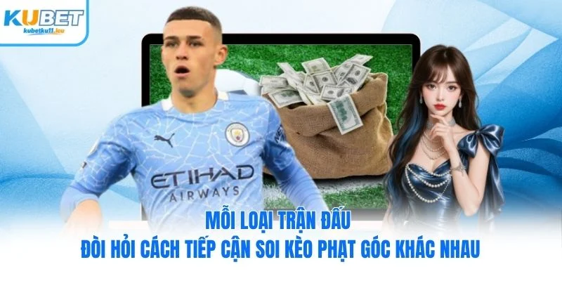 Mỗi loại trận đấu đòi hỏi cách tiếp cận soi kèo phạt góc khác nhau