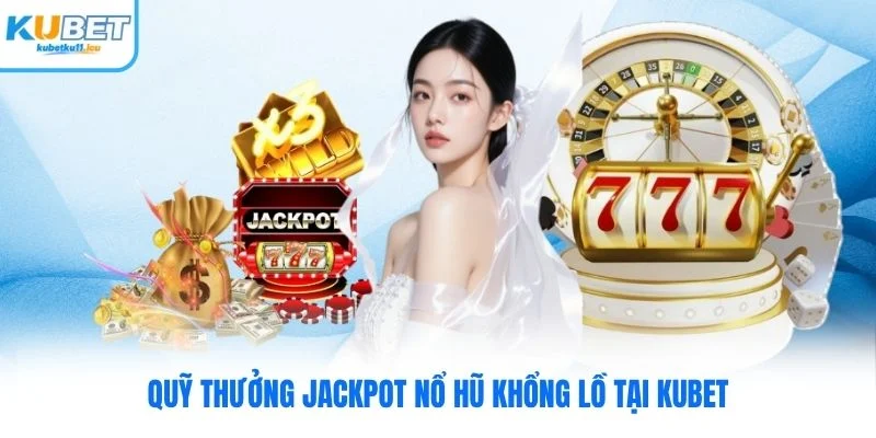 Quỹ thưởng Jackpot nổ hũ khổng lồ tại Kubet