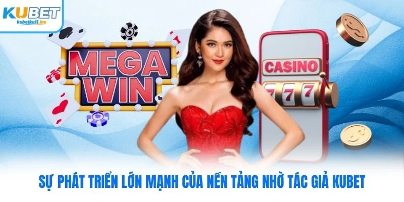 Sự phát triển lớn mạnh của nền tảng nhờ tác giả Kubet