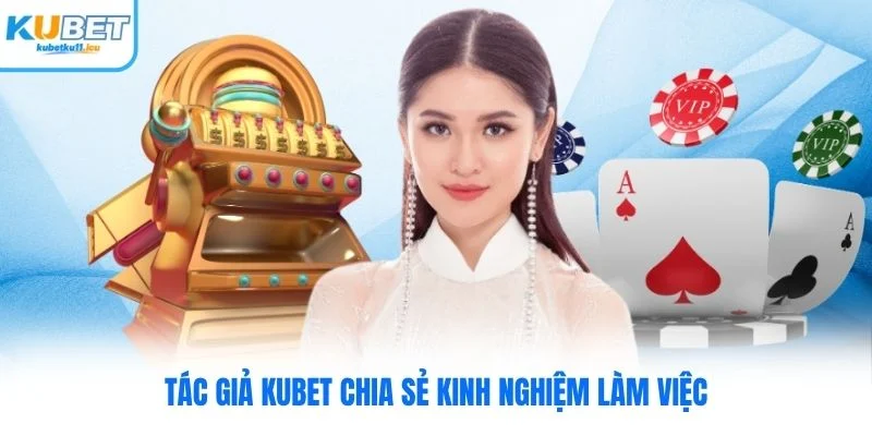 Tác giả Kubet chia sẻ kinh nghiệm làm việc