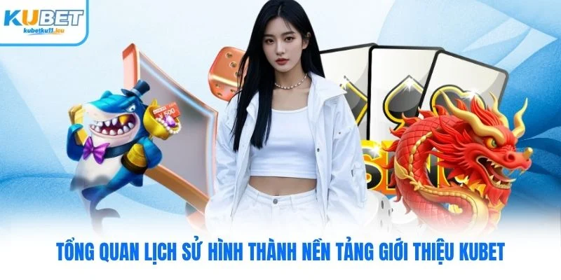 Tổng quan lịch sử hình thành nền tảng giới thiệu Kubet