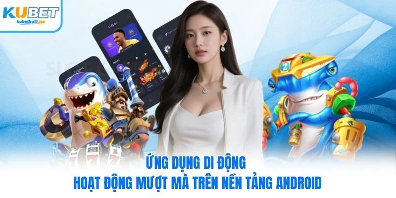 Ứng dụng di động hoạt động mượt mà trên nền tảng Android